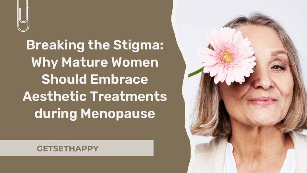 Breaking the Stigma: Why Mature Women Should Embrace Aesthetic Treatments during Menopause