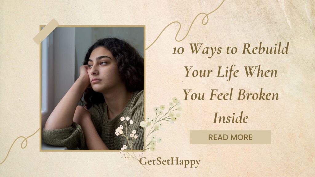 10 Ways To Rebuild Your Life When You Feel Broken Inside | GetSetHappy